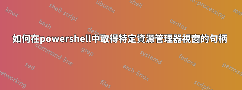 如何在powershell中取得特定資源管理器視窗的句柄