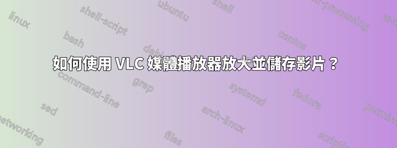 如何使用 VLC 媒體播放器放大並儲存影片？