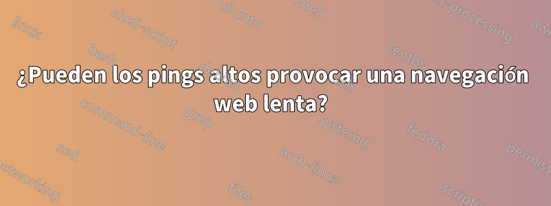 ¿Pueden los pings altos provocar una navegación web lenta? 