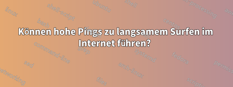 Können hohe Pings zu langsamem Surfen im Internet führen? 