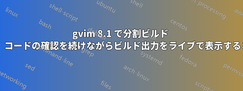 gvim 8.1 で分割ビルド ウィンドウを開き、コードの確認を続けながらビルド出力をライブで表示することはできますか?