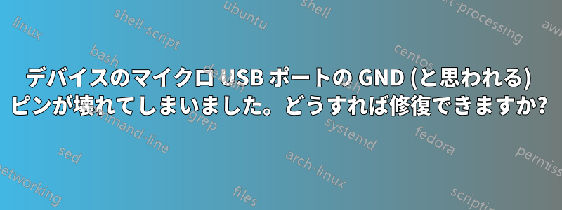 デバイスのマイクロ USB ポートの GND (と思われる) ピンが壊れてしまいました。どうすれば修復できますか?