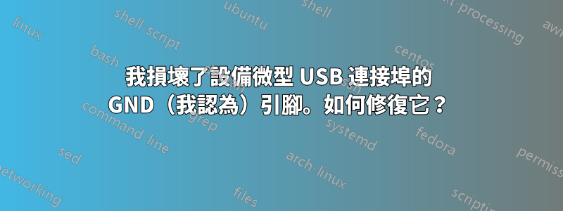 我損壞了設備微型 USB 連接埠的 GND（我認為）引腳。如何修復它？