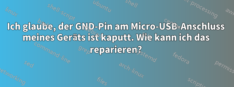 Ich glaube, der GND-Pin am Micro-USB-Anschluss meines Geräts ist kaputt. Wie kann ich das reparieren?