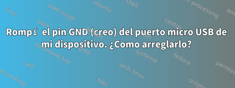 Rompí el pin GND (creo) del puerto micro USB de mi dispositivo. ¿Como arreglarlo?