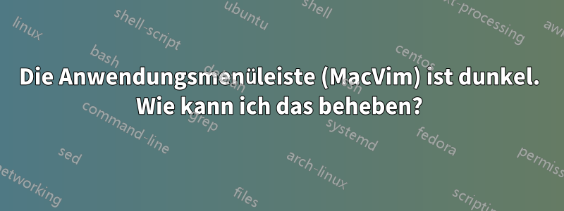 Die Anwendungsmenüleiste (MacVim) ist dunkel. Wie kann ich das beheben?