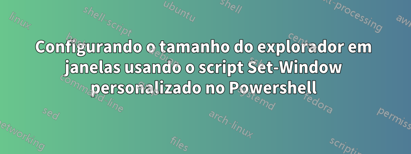 Configurando o tamanho do explorador em janelas usando o script Set-Window personalizado no Powershell