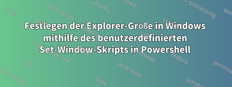 Festlegen der Explorer-Größe in Windows mithilfe des benutzerdefinierten Set-Window-Skripts in Powershell