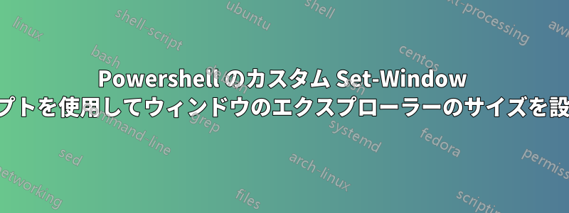 Powershell のカスタム Set-Window スクリプトを使用してウィンドウのエクスプローラーのサイズを設定する