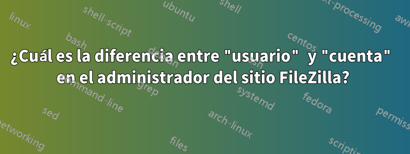 ¿Cuál es la diferencia entre "usuario" y "cuenta" en el administrador del sitio FileZilla?