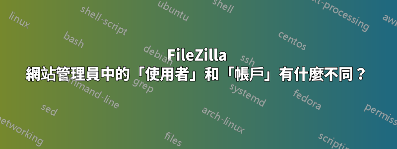 FileZilla 網站管理員中的「使用者」和「帳戶」有什麼不同？