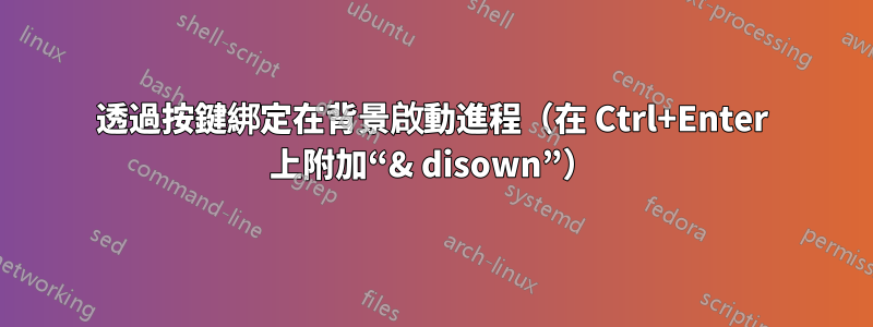 透過按鍵綁定在背景啟動進程（在 Ctrl+Enter 上附加“& disown”）