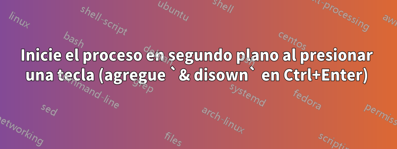 Inicie el proceso en segundo plano al presionar una tecla (agregue `& disown` en Ctrl+Enter)