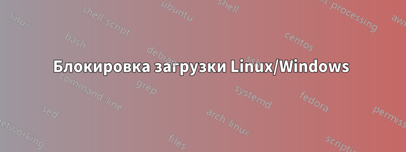 Блокировка загрузки Linux/Windows