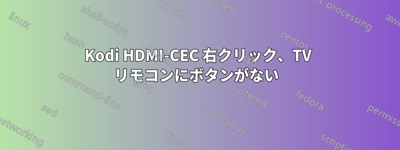 Kodi HDMI-CEC 右クリック、TV リモコンにボタンがない 