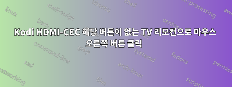 Kodi HDMI-CEC 해당 버튼이 없는 TV 리모컨으로 마우스 오른쪽 버튼 클릭 