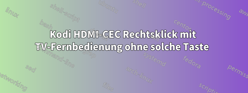 Kodi HDMI-CEC Rechtsklick mit TV-Fernbedienung ohne solche Taste 