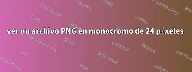 ver un archivo PNG en monocromo de 24 píxeles