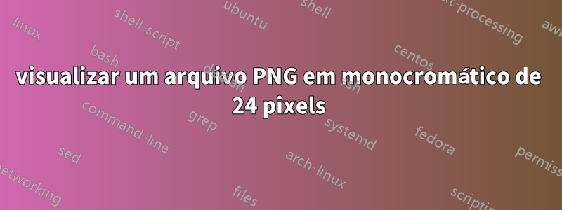 visualizar um arquivo PNG em monocromático de 24 pixels