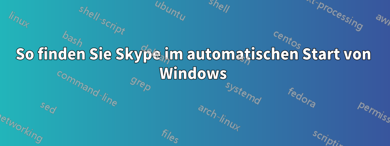 So finden Sie Skype im automatischen Start von Windows