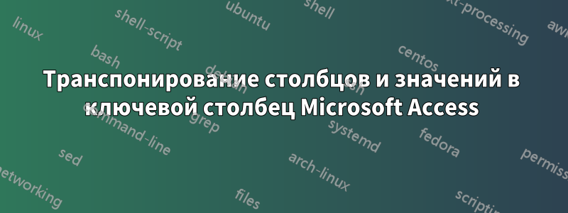 Транспонирование столбцов и значений в ключевой столбец Microsoft Access