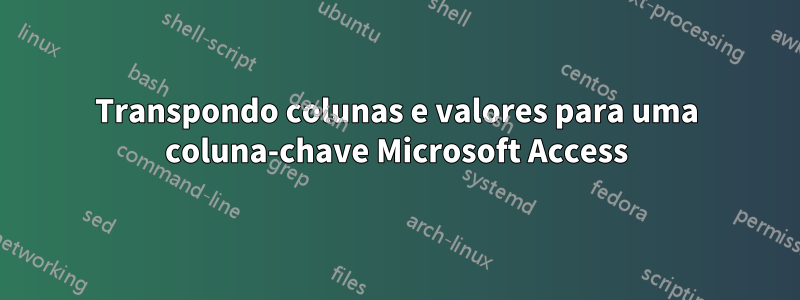 Transpondo colunas e valores para uma coluna-chave Microsoft Access