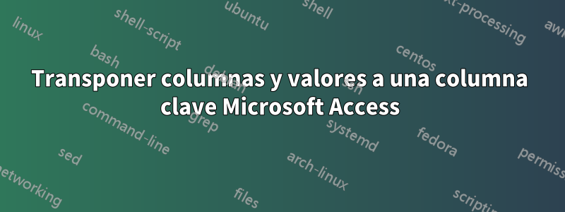 Transponer columnas y valores a una columna clave Microsoft Access