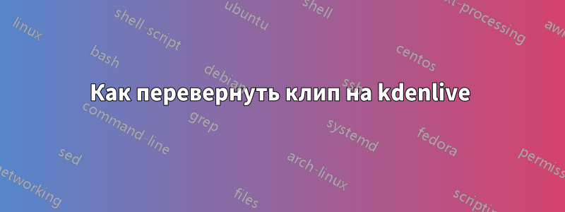 Как перевернуть клип на kdenlive