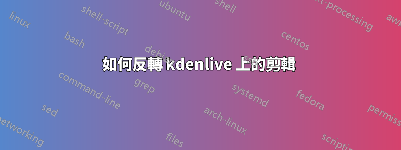 如何反轉 kdenlive 上的剪輯