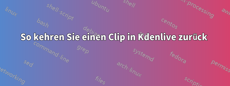 So kehren Sie einen Clip in Kdenlive zurück