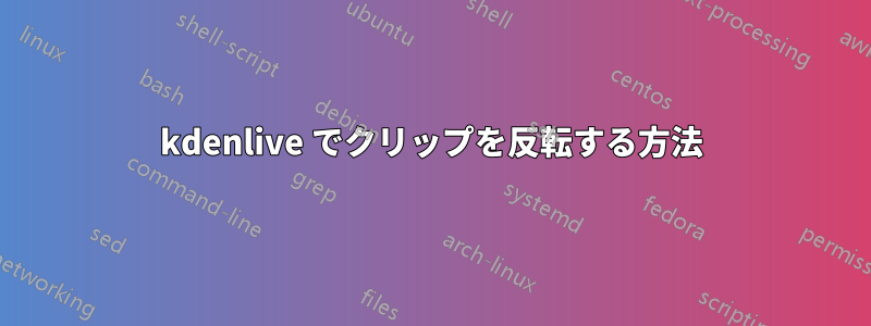 kdenlive でクリップを反転する方法