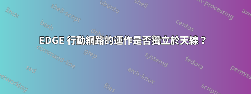 EDGE 行動網路的運作是否獨立於天線？ 