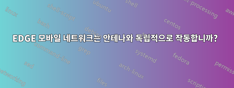 EDGE 모바일 네트워크는 안테나와 독립적으로 작동합니까? 