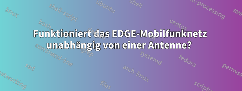 Funktioniert das EDGE-Mobilfunknetz unabhängig von einer Antenne? 