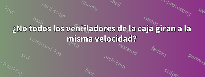 ¿No todos los ventiladores de la caja giran a la misma velocidad?