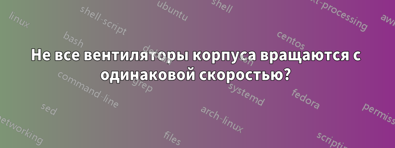 Не все вентиляторы корпуса вращаются с одинаковой скоростью?