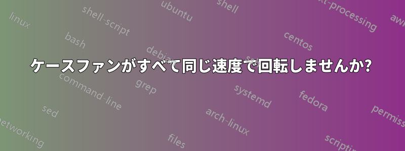 ケースファンがすべて同じ速度で回転しませんか?