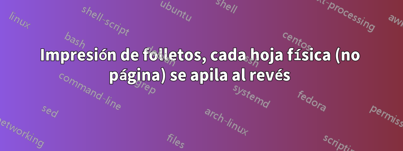 Impresión de folletos, cada hoja física (no página) se apila al revés