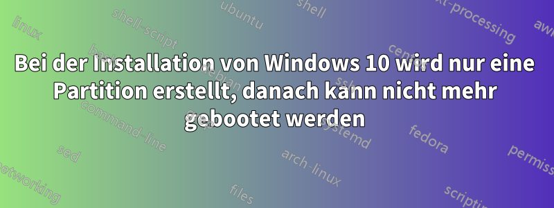 Bei der Installation von Windows 10 wird nur eine Partition erstellt, danach kann nicht mehr gebootet werden