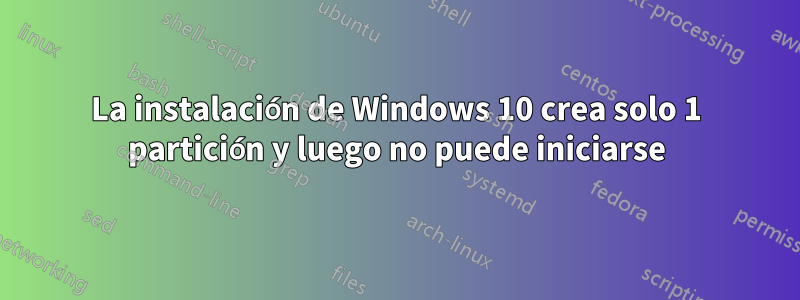 La instalación de Windows 10 crea solo 1 partición y luego no puede iniciarse