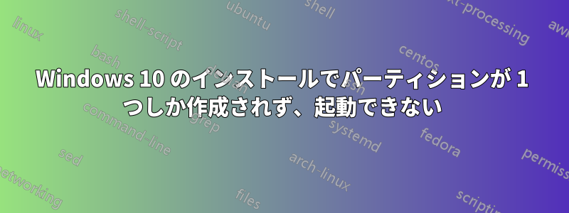 Windows 10 のインストールでパーティションが 1 つしか作成されず、起動できない