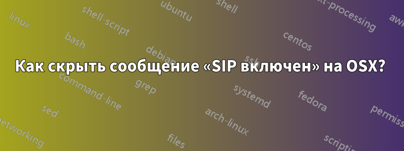 Как скрыть сообщение «SIP включен» на OSX?