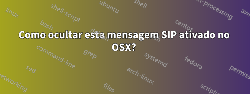 Como ocultar esta mensagem SIP ativado no OSX?