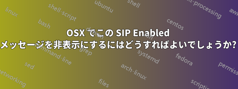 OSX でこの SIP Enabled メッセージを非表示にするにはどうすればよいでしょうか?