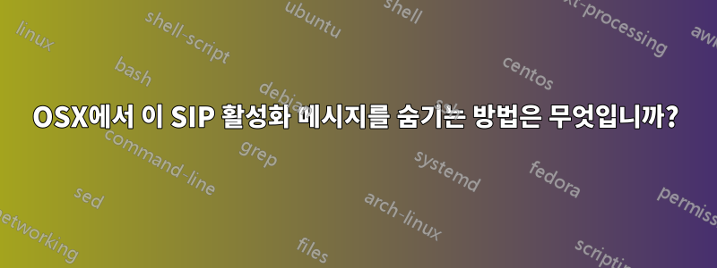 OSX에서 이 SIP 활성화 메시지를 숨기는 방법은 무엇입니까?