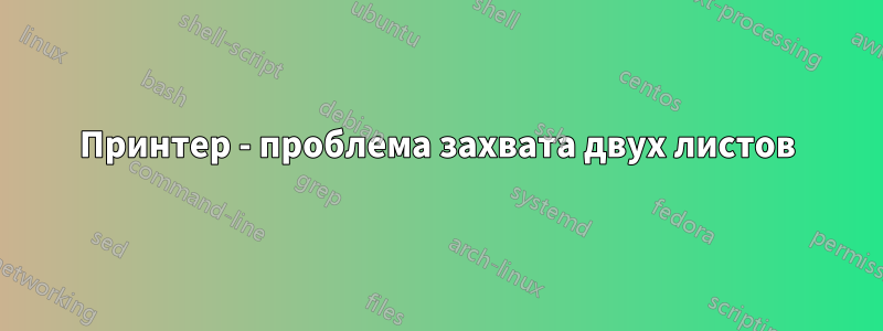 Принтер - проблема захвата двух листов