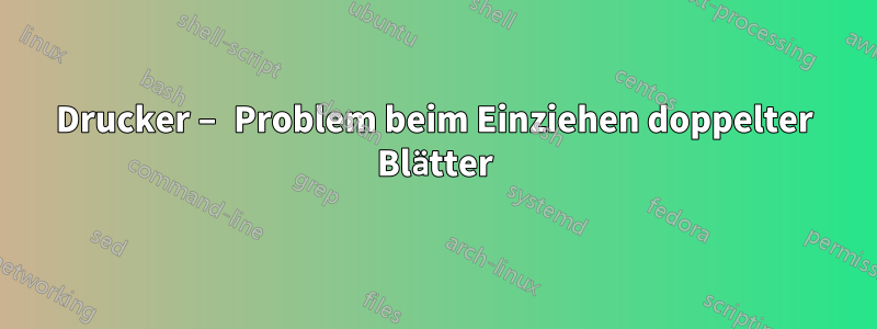 Drucker – Problem beim Einziehen doppelter Blätter