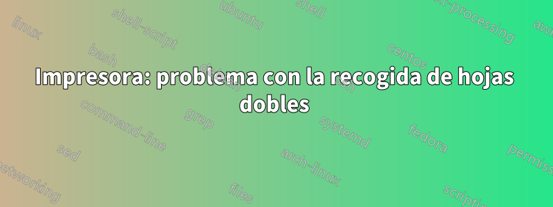 Impresora: problema con la recogida de hojas dobles