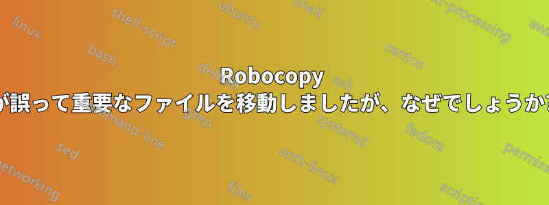 Robocopy が誤って重要なファイルを移動しましたが、なぜでしょうか?