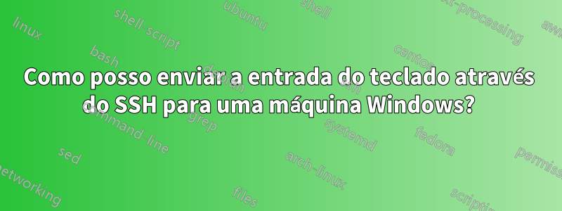 Como posso enviar a entrada do teclado através do SSH para uma máquina Windows?